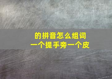 的拼音怎么组词一个提手旁一个皮