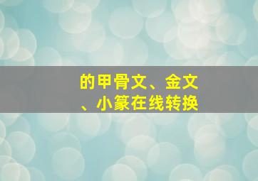 的甲骨文、金文、小篆在线转换