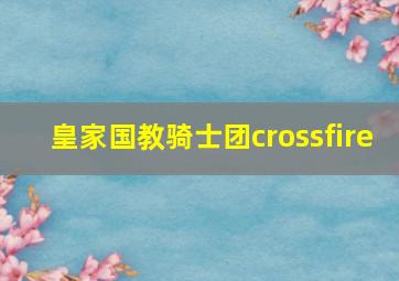 皇家国教骑士团crossfire