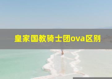 皇家国教骑士团ova区别