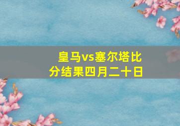 皇马vs塞尔塔比分结果四月二十日