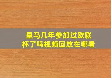 皇马几年参加过欧联杯了吗视频回放在哪看