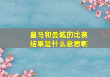 皇马和曼城的比赛结果是什么意思啊