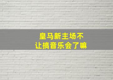 皇马新主场不让搞音乐会了嘛