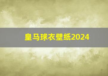 皇马球衣壁纸2024