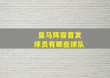 皇马阵容首发球员有哪些球队