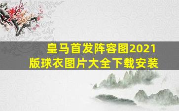 皇马首发阵容图2021版球衣图片大全下载安装