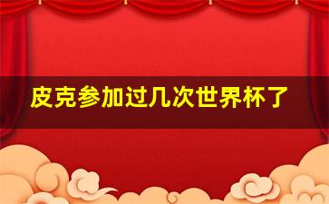 皮克参加过几次世界杯了