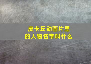 皮卡丘动画片里的人物名字叫什么