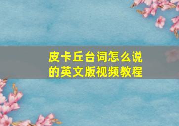 皮卡丘台词怎么说的英文版视频教程