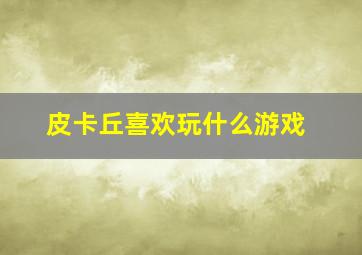 皮卡丘喜欢玩什么游戏