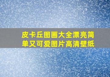 皮卡丘图画大全漂亮简单又可爱图片高清壁纸