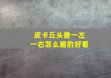 皮卡丘头像一左一右怎么画的好看