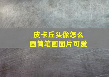 皮卡丘头像怎么画简笔画图片可爱