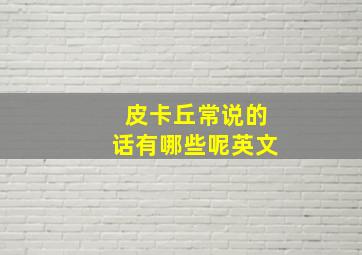 皮卡丘常说的话有哪些呢英文