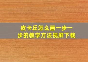 皮卡丘怎么画一步一步的教学方法视屏下载