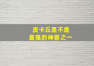 皮卡丘是不是最强的神兽之一