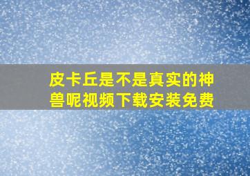 皮卡丘是不是真实的神兽呢视频下载安装免费