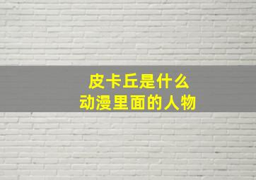 皮卡丘是什么动漫里面的人物