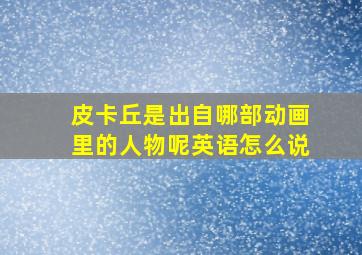 皮卡丘是出自哪部动画里的人物呢英语怎么说