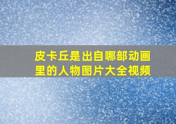 皮卡丘是出自哪部动画里的人物图片大全视频