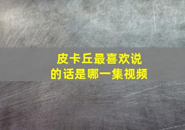 皮卡丘最喜欢说的话是哪一集视频