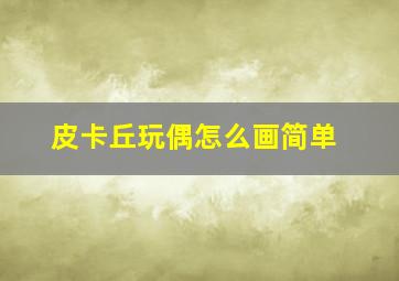 皮卡丘玩偶怎么画简单