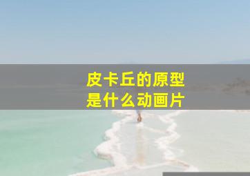 皮卡丘的原型是什么动画片