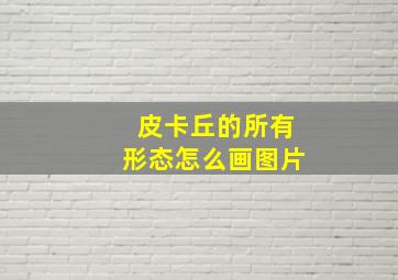 皮卡丘的所有形态怎么画图片