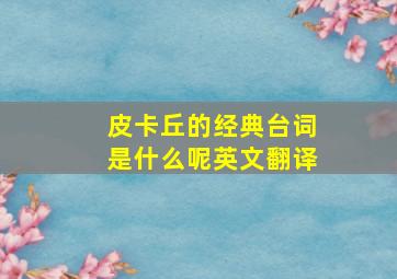 皮卡丘的经典台词是什么呢英文翻译