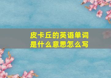 皮卡丘的英语单词是什么意思怎么写