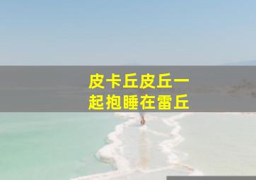 皮卡丘皮丘一起抱睡在雷丘