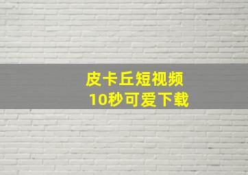 皮卡丘短视频10秒可爱下载