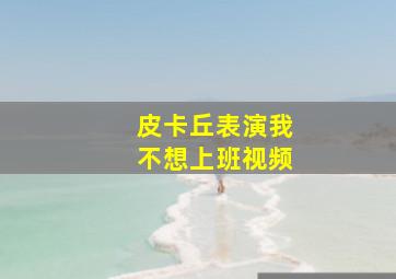 皮卡丘表演我不想上班视频