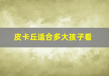 皮卡丘适合多大孩子看