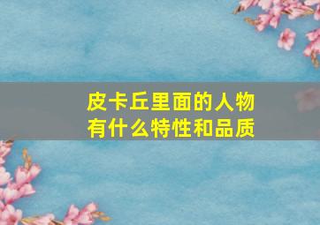 皮卡丘里面的人物有什么特性和品质