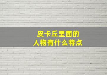 皮卡丘里面的人物有什么特点