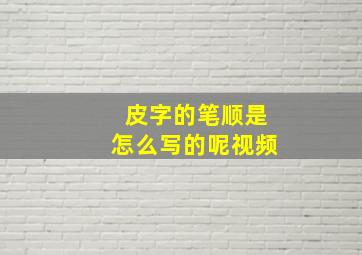 皮字的笔顺是怎么写的呢视频