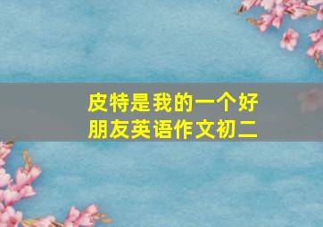 皮特是我的一个好朋友英语作文初二