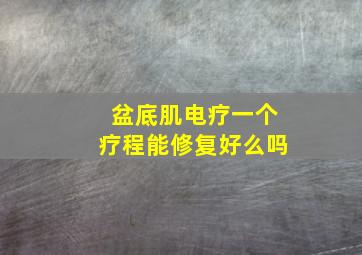 盆底肌电疗一个疗程能修复好么吗