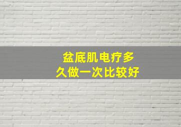 盆底肌电疗多久做一次比较好