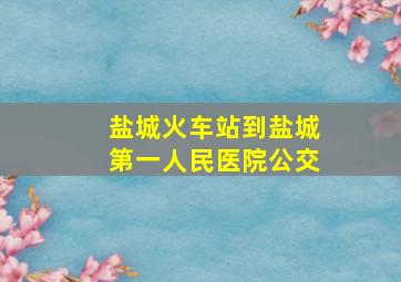 盐城火车站到盐城第一人民医院公交