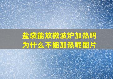 盐袋能放微波炉加热吗为什么不能加热呢图片