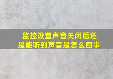 监控设置声音关闭后还是能听到声音是怎么回事