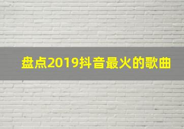 盘点2019抖音最火的歌曲