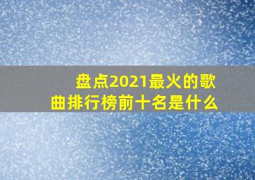 盘点2021最火的歌曲排行榜前十名是什么