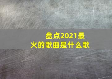 盘点2021最火的歌曲是什么歌