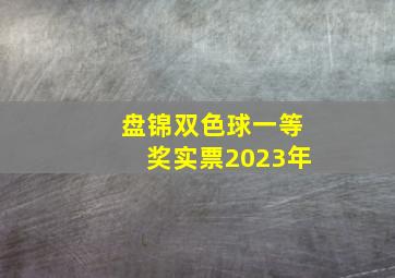 盘锦双色球一等奖实票2023年