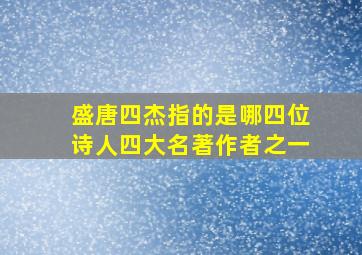 盛唐四杰指的是哪四位诗人四大名著作者之一