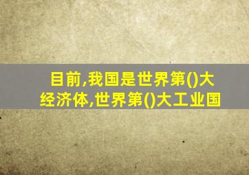 目前,我国是世界第()大经济体,世界第()大工业国